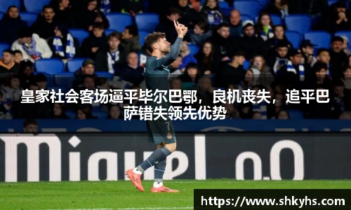 皇家社会客场逼平毕尔巴鄂,良机丧失,追平巴萨错失领先优势