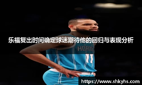 乐福复出时间确定球迷期待他的回归与表现分析